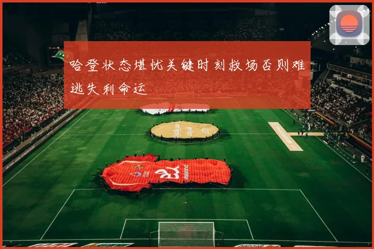 哈登状态堪忧关键时刻救场否则难逃失利命运