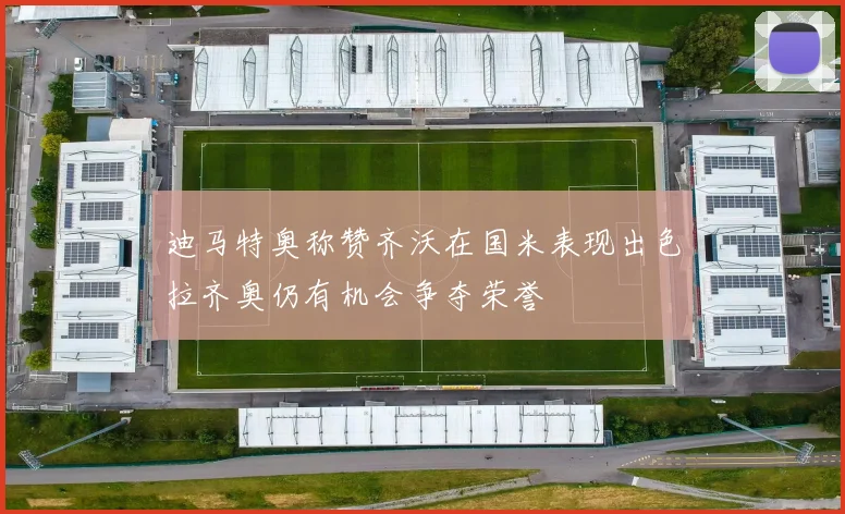 迪马特奥称赞齐沃在国米表现出色拉齐奥仍有机会争夺荣誉