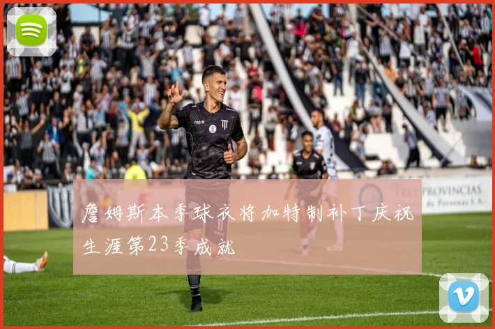 詹姆斯本季球衣将加特制补丁庆祝生涯第23季成就