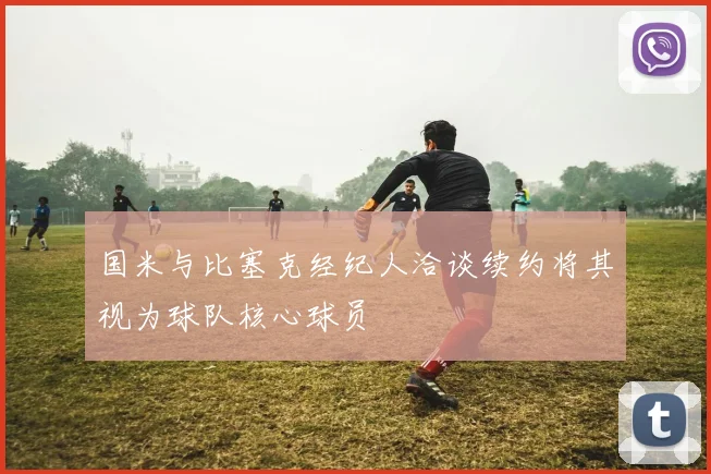 国米与比塞克经纪人洽谈续约将其视为球队核心球员