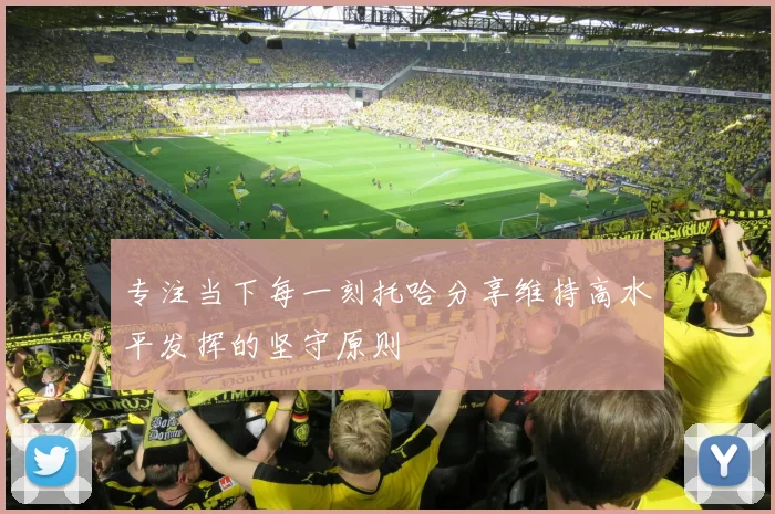 专注当下每一刻托哈分享维持高水平发挥的坚守原则