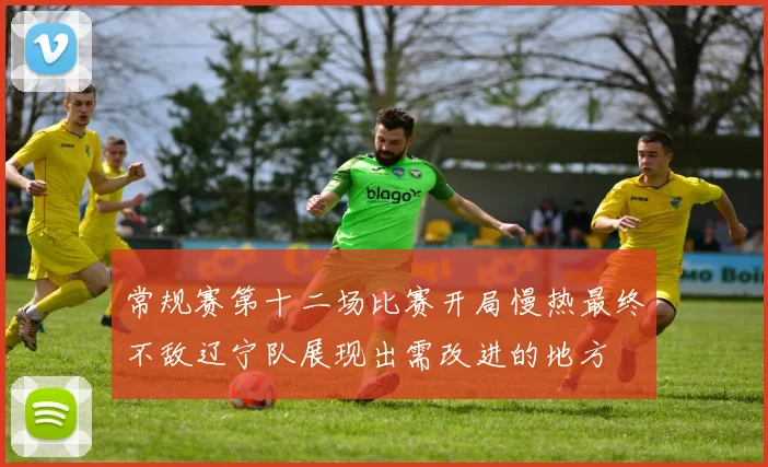 常规赛第十二场比赛开局慢热最终不敌辽宁队展现出需改进的地方