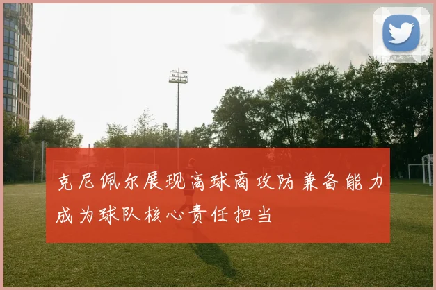 克尼佩尔展现高球商攻防兼备能力成为球队核心责任担当
