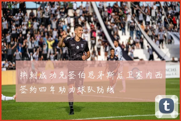 热刺成功免签伯恩茅斯后卫塞内西签约四年助力球队防线
