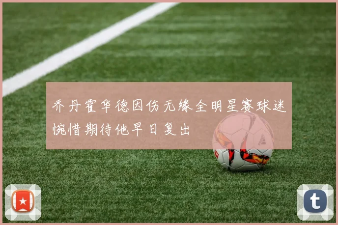 乔丹霍华德因伤无缘全明星赛球迷惋惜期待他早日复出