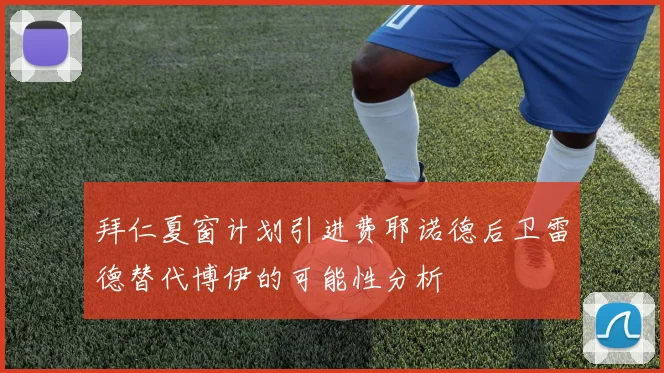 拜仁夏窗计划引进费耶诺德后卫雷德替代博伊的可能性分析